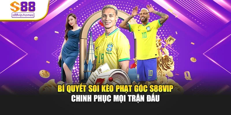 Bí Quyết Soi Kèo Phạt Góc S88vip - Chinh Phục Mọi Trận Đấu
