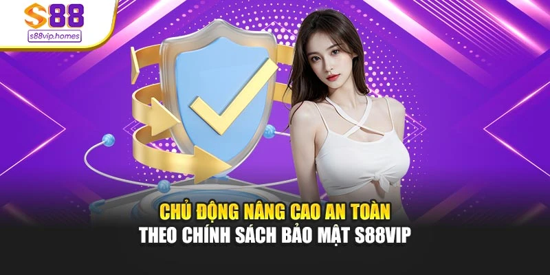 Chủ động nâng cao an toàn theo chính sách bảo mật s88vip