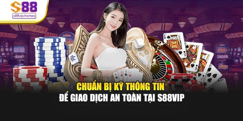 Chuẩn bị kỹ thông tin để giao dịch an toàn tại S88vip