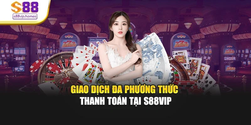 Giao dịch đa phương hức thanh toán tại S88vip