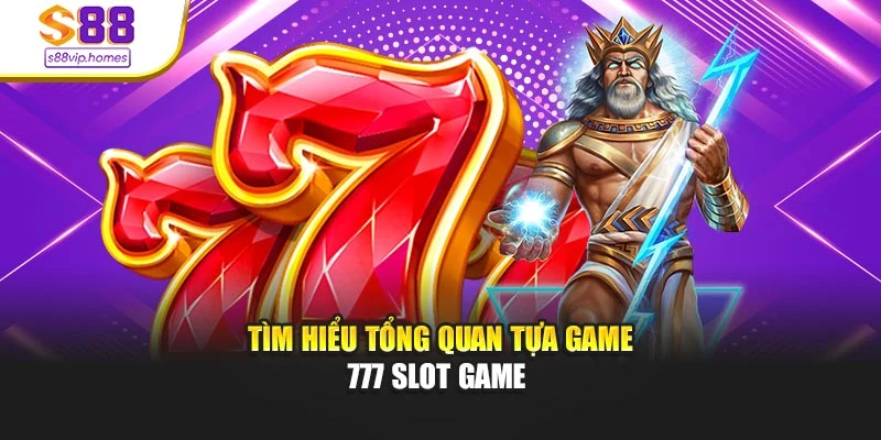 Tìm hiểu tổng quan tựa game 777 slot game
