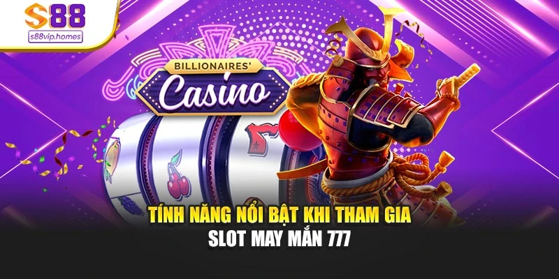 Tính năng nổi bật khi tham gia slot may mắn 777